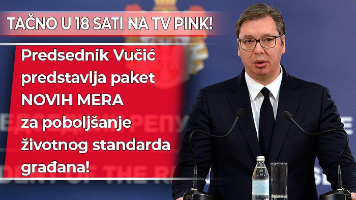 TAČNO U 18 SATI NA TV PINK! Predsednik Vučić predstavlja paket NOVIH MERA za poboljšanje životnog standarda građana!